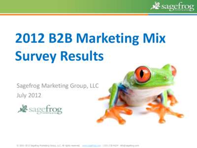 2012 B2B Marketing Mix Survey Results Sagefrog Marketing Group, LLC July 2012  © [removed]Sagefrog Marketing Group, LLC. All rights reserved. www.sagefrog.com[removed]removed]