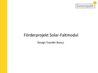 Förderprojekt Solar-Faltmodul Design Transfer Bonus Inhalt • •