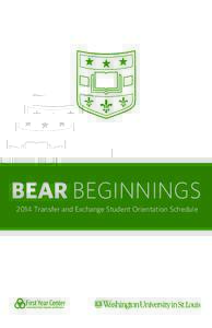 BEAR BEGINNINGS 2014 Transfer and Exchange Student Orientation Schedule WELCOME TRANSFER & EXCHANGE STUDENTS! Welcome to Washington University! As you prepare to begin life as a Washington University student, you will s