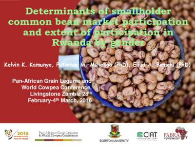 Determinants of smallholder common bean market participation and extent of participation in Rwanda by gender Kelvin K. Kamunye, Patience M. Mshenga (PhD), Eliud A. Birachi (PhD) Pan-African Grain Legume and