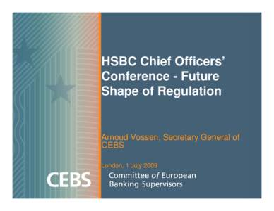 HSBC Chief Officers’ Conference - Future Shape of Regulation Arnoud Vossen, Secretary General of CEBS