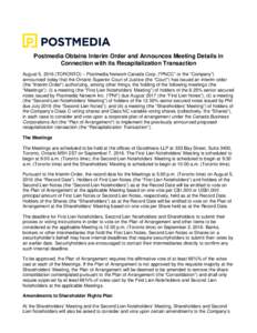 Postmedia Obtains Interim Order and Announces Meeting Details in Connection with its Recapitalization Transaction August 5, 2016 (TORONTO) – Postmedia Network Canada Corp. (“PNCC” or the “Company”) announced to