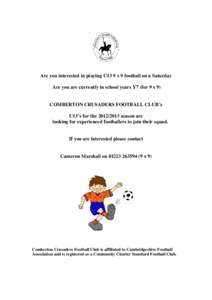Are you interested in playing U13 9 x 9 football on a Saturday Are you are currently in school years Y7 (for 9 x 9) COMBERTON CRUSADERS FOOTBALL CLUB’s U13’s for the[removed]season are looking for experienced footb