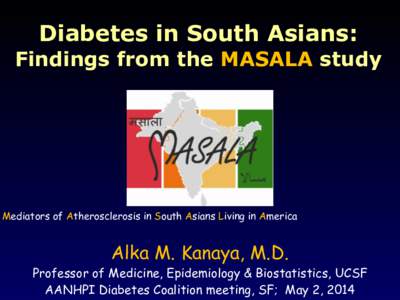 Diabetes in South Asians:   Findings from the MASALA study Mediators of Atherosclerosis in South Asians Living in America  Alka M. Kanaya, M.D.
