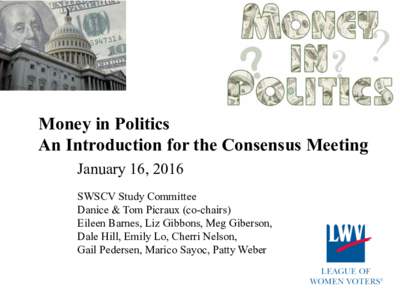 Money in Politics An Introduction for the Consensus Meeting January 16, 2016 SWSCV Study Committee Danice & Tom Picraux (co-chairs) Eileen Barnes, Liz Gibbons, Meg Giberson,