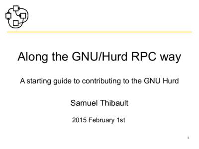 Along the GNU/Hurd RPC way A starting guide to contributing to the GNU Hurd Samuel Thibault 2015 February 1st 1