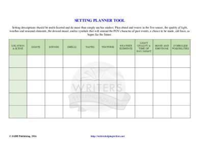 SETTING PLANNER TOOL Setting descriptions should be multi-faceted and do more than simply anchor readers. Plan ahead and weave in the five senses, the quality of light, weather and seasonal elements, the desired mood, an