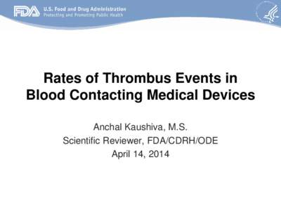 Rates of Thrombus Events in Blood Contacting Medical Devices Anchal Kaushiva, M.S. Scientific Reviewer, FDA/CDRH/ODE April 14, 2014