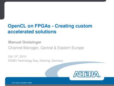 OpenCL on FPGAs - Creating custom accelerated solutions Manuel Greisinger Channel Manager, Central & Eastern Europe Oct 13th, 2015 ESSEI Technology Day, Gilching, Germany