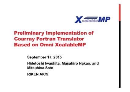Preliminary Implementation of Coarray Fortran Translator Based on Omni XcalableMP September 17, 2015 Hidetoshi Iwashita, Masahiro Nakao, and Mitsuhisa Sato