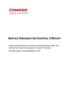 SERVICE ORGANIZATION CONTROL 3 REPORT Digital Certificate Solutions, Comodo Certificate Manager (CCM), and Comodo Two Factor Authentication (Comodo TF) Services For the period April 1, 2013 through March 31, 2014  Table