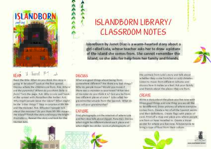ISLA NDBO R N LIBRARY/ CLASSROOM NOT ES Islandborn by Junot Diaz is a warm-hearted story about a girl called Lola, whose teacher asks her to draw a picture of the Island she comes from. She cannot remember the