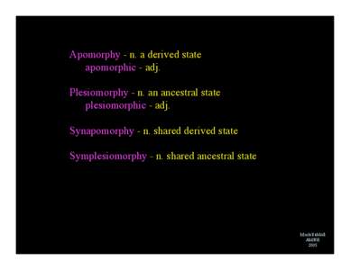 Apomorphy - n. a derived state apomorphic - adj. Plesiomorphy - n. an ancestral state plesiomorphic - adj. Synapomorphy - n. shared derived state Symplesiomorphy - n. shared ancestral state