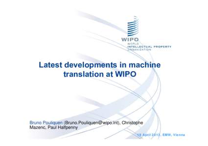 Latest developments in machine translation at WIPO Bruno Pouliquen ([removed]), Christophe Mazenc, Paul Halfpenny 19 April 2013, EMW, Vienna