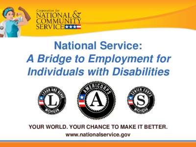 National Service: A Bridge to Employment for Individuals with Disabilities YOUR WORLD. YOUR CHANCE TO MAKE IT BETTER. www.nationalservice.gov