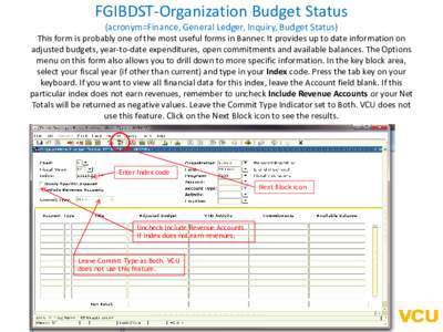 FGIBDST-Organization Budget Status (acronym=Finance, General Ledger, Inquiry, Budget Status) This form is probably one of the most useful forms in Banner. It provides up to date information on adjusted budgets, year-to-d