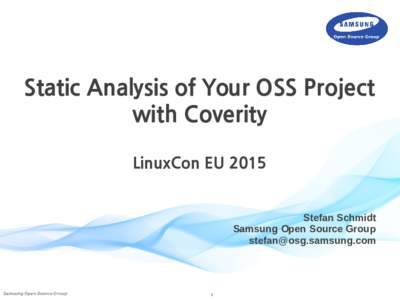 Static Analysis of Your OSS Project with Coverity LinuxCon EU 2015 Stefan Schmidt Samsung Open Source Group