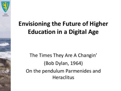 Envisioning the Future of Higher Education in a Digital Age The Times They Are A Changin’ (Bob Dylan, 1964) On the pendulum Parmenides and