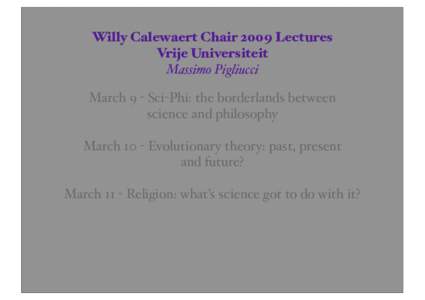 Willy Calewaert Chair 2009 Lectures Vrije Universiteit Massimo Pigliucci March 9 ! Sci!Phi: the borderlands between science and philosophy March 10 ! Evolutionary theory: past, present