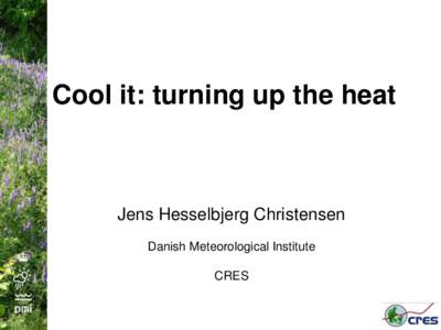 Cool it: turning up the heat  Jens Hesselbjerg Christensen Danish Meteorological Institute CRES