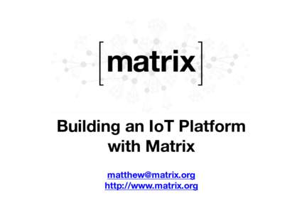 Building an IoT Platform with Matrix  http://www.matrix.org  What is Matrix?