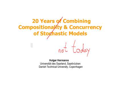 20 Years of Combining Compositionality & Concurrency of Stochastic Models Holger Hermanns Universität des Saarland, Saarbrücken