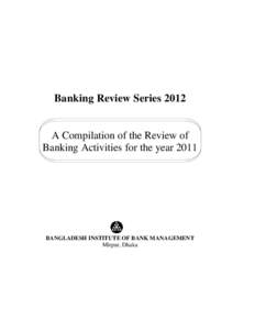 Banking Review Series 2012 A Compilation of the Review of Banking Activities for the year 2011 BANGLADESH INSTITUTE OF BANK MANAGEMENT Mirpur, Dhaka