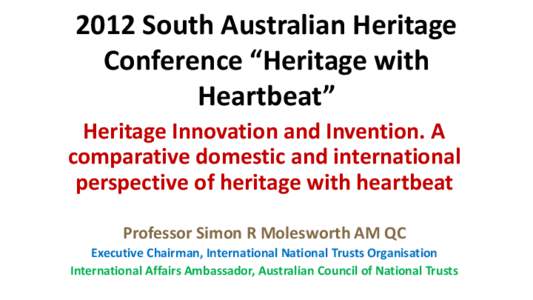 2012 South Australian Heritage Conference “Heritage with Heartbeat” Heritage Innovation and Invention. A comparative domestic and international perspective of heritage with heartbeat