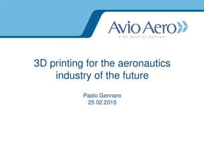 3D printing for the aeronautics industry of the future Paolo Gennaro[removed]  AvioAero organization