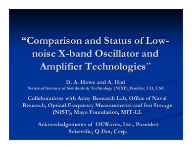 “Comparison and Status of Lownoise X-band Oscillator and Amplifier Technologies” D. A. Howe and A. Hati National Institute of Standards & Technology (NIST), Boulder, CO, USA  Collaborations with Army Research Lab, Of