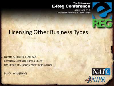Licensing Other Business Types  Loretta A. Trujillo, FLMI, ACS Company Licensing Bureau Chief NM Office of Superintendent of Insurance Bob Schump (NAIC)