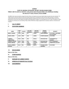 AGENDA STATE OF ARIZONA PSYCHIATRIC SECURITY REVIEW BOARD (PSRB) FRIDAY, MAY 30, 2014 at 1:00 P.M. at the Arizona State Hospital (ASH) in the Wildflower Building 501 North 24th Street, Phoenix, Arizona[removed]The PSRB’s