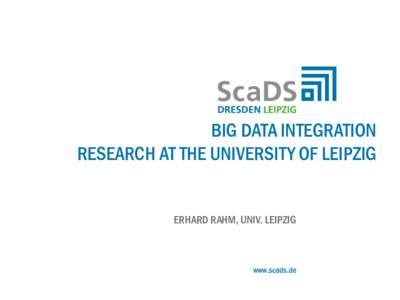 BIG DATA INTEGRATION RESEARCH AT THE UNIVERSITY OF LEIPZIG ERHARD RAHM, UNIV. LEIPZIG  www.scads.de