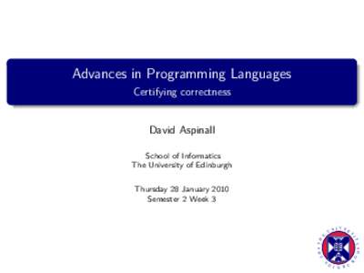 Advances in Programming Languages Certifying correctness David Aspinall School of Informatics The University of Edinburgh