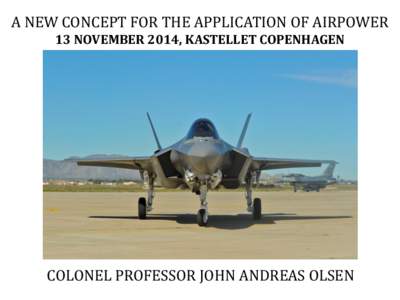 A NEW CONCEPT FOR THE APPLICATION OF AIRPOWER 13 NOVEMBER 2014, KASTELLET COPENHAGEN COLONEL PROFESSOR JOHN ANDREAS OLSEN  A CONCEPTUAL APPROACH