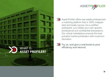 Asset Profiler offers real estate professionals a matching platform that is 100% independent and totally secure. As a certified participant, you initiate your own specific, professional and confidential transactions. Our