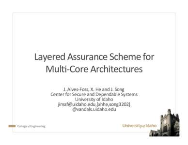Layered	  Assurance	  Scheme	  for	   Mul4-­‐Core	  Architectures	   	   J.	  Alves-­‐Foss,	  X.	  He	  and	  J.	  Song	   Center	  for	  Secure	  and	  Dependable	  Systems	 