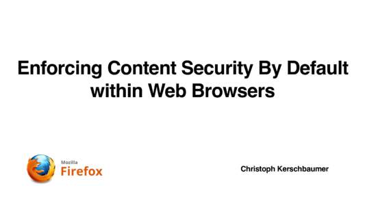 Enforcing Content Security By Default within Web Browsers Christoph Kerschbaumer  Content Security Checks