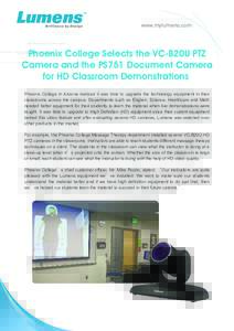 www.mylumens.com  Phoenix College Selects the VC-B20U PTZ Camera and the PS751 Document Camera for HD Classroom Demonstrations Phoenix College in Arizona realized it was time to upgrade the technology equipment in their