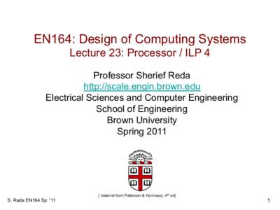 EN164: Design of Computing Systems Lecture 23: Processor / ILP 4 Professor Sherief Reda http://scale.engin.brown.edu Electrical Sciences and Computer Engineering School of Engineering