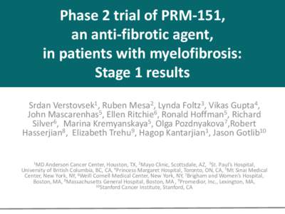 Phase 2 trial of PRM-151, an anti-fibrotic agent, in patients with myelofibrosis: Stage 1 results Srdan Verstovsek1, Ruben Mesa2, Lynda Foltz3, Vikas Gupta4, John Mascarenhas5, Ellen Ritchie6, Ronald Hoffman5, Richard