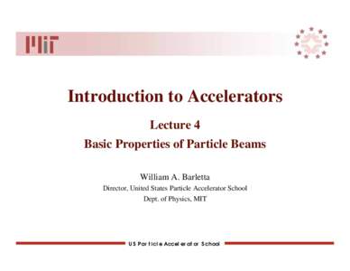 Introduction to Accelerators Lecture 4 Basic Properties of Particle Beams William A. Barletta Director, United States Particle Accelerator School Dept. of Physics, MIT