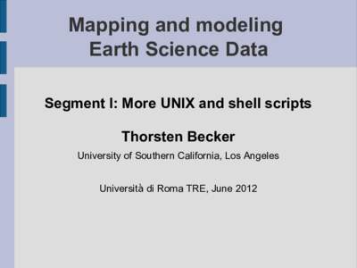 Mapping and modeling Earth Science Data Segment I: More UNIX and shell scripts Thorsten Becker University of Southern California, Los Angeles Università di Roma TRE, June 2012