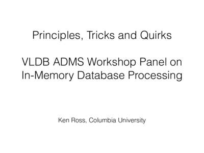 Principles, Tricks and Quirks VLDB ADMS Workshop Panel on In-Memory Database Processing Ken Ross, Columbia University