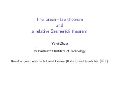 The Green–Tao theorem and a relative Szemer´edi theorem Yufei Zhao Massachusetts Institute of Technology Based on joint work with David Conlon (Oxford) and Jacob Fox (MIT)