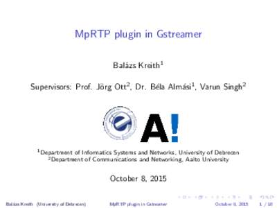 MpRTP plugin in Gstreamer Bal´azs Kreith1 Supervisors: Prof. J¨ org Ott2 , Dr. B´ela Alm´asi1 , Varun Singh2  1 Department