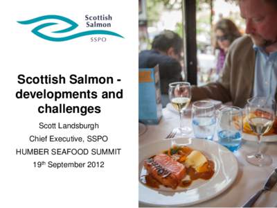 Scottish Salmon developments and challenges Scott Landsburgh Chief Executive, SSPO  HUMBER SEAFOOD SUMMIT