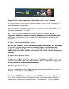     Greg Clark CAFA Survey Responses ­ Alberta Party Calgary Elbow Candidate    1. Everyone agrees that post­secondary education (PSE) will play a crucial role in helping to  shape Alberta