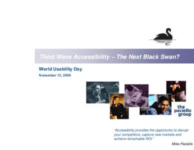 Third Wave Accessibility – The Next Black Swan? World Usability Day November 13, 2008 “Accessibility provides the opportunity to disrupt your competitors, capture new markets and