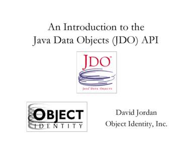 An Introduction to the Java Data Objects (JDO) API David Jordan Object Identity, Inc.